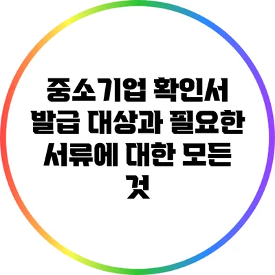 중소기업 확인서 발급 대상과 필요한 서류에 대한 모든 것