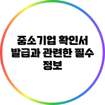 중소기업 확인서 발급과 관련한 필수 정보