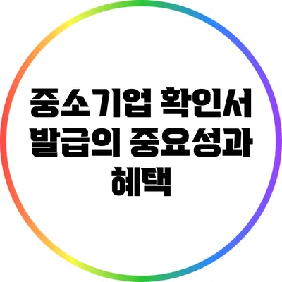 중소기업 확인서 발급의 중요성과 혜택