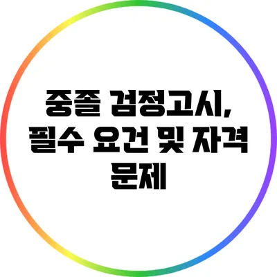 중졸 검정고시, 필수 요건 및 자격 문제