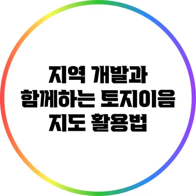지역 개발과 함께하는 토지이음 지도 활용법