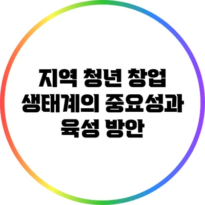 지역 청년 창업 생태계의 중요성과 육성 방안