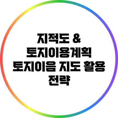 지적도 & 토지이용계획: 토지이음 지도 활용 전략