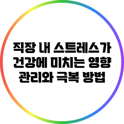 직장 내 스트레스가 건강에 미치는 영향: 관리와 극복 방법