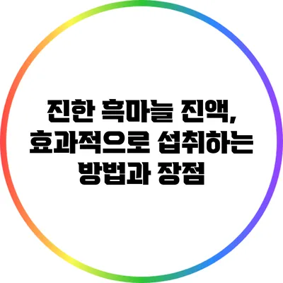 진한 흑마늘 진액, 효과적으로 섭취하는 방법과 장점