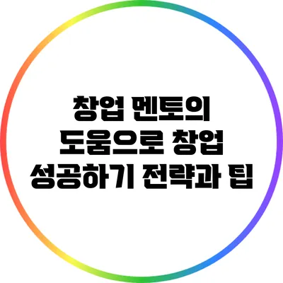 창업 멘토의 도움으로 창업 성공하기: 전략과 팁