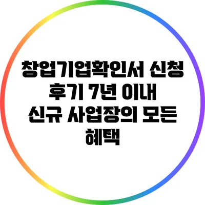 창업기업확인서 신청 후기: 7년 이내 신규 사업장의 모든 혜택