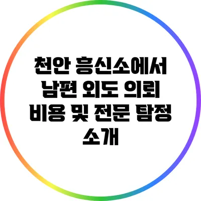 천안 흥신소에서 남편 외도 의뢰 비용 및 전문 탐정 소개