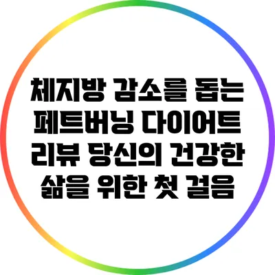 체지방 감소를 돕는 페트버닝 다이어트 리뷰: 당신의 건강한 삶을 위한 첫 걸음