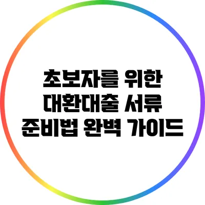 초보자를 위한 대환대출 서류 준비법 완벽 가이드