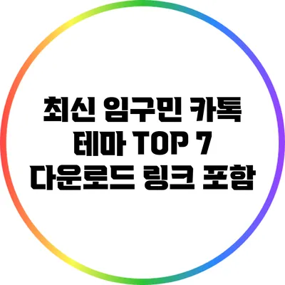 최신 임구민 카톡 테마 TOP 7: 다운로드 링크 포함