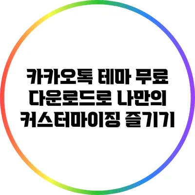 카카오톡 테마 무료 다운로드로 나만의 커스터마이징 즐기기