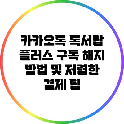 카카오톡 톡서랍 플러스 구독 해지 방법 및 저렴한 결제 팁