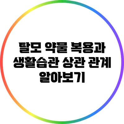 탈모 약물 복용과 생활습관: 상관 관계 알아보기