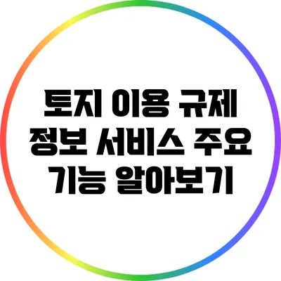토지 이용 규제 정보 서비스: 주요 기능 알아보기