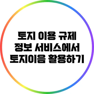토지 이용 규제 정보 서비스에서 토지이음 활용하기