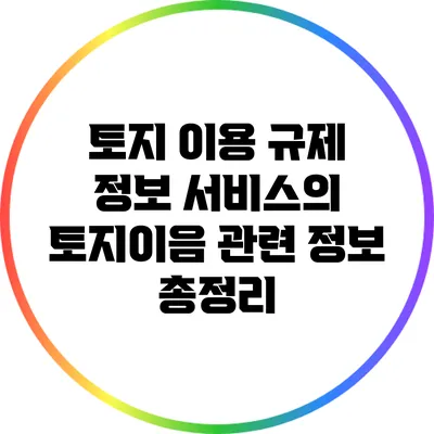 토지 이용 규제 정보 서비스의 토지이음 관련 정보 총정리