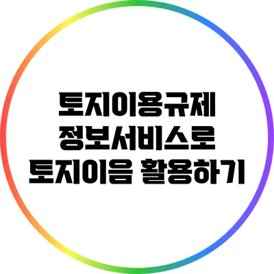 토지이용규제 정보서비스로 토지이음 활용하기