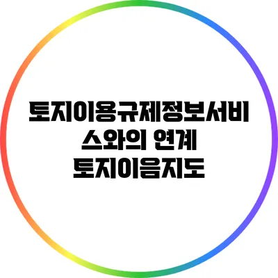 토지이용규제정보서비스와의 연계: 토지이음지도