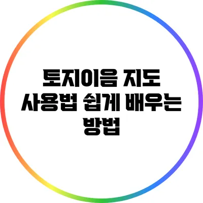 토지이음 지도 사용법: 쉽게 배우는 방법