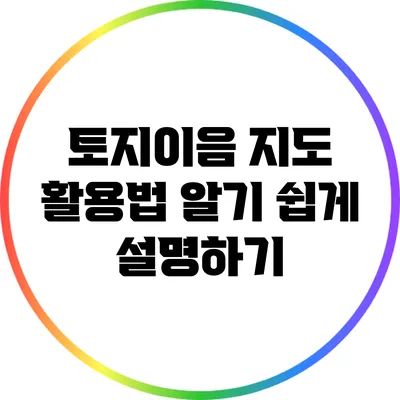 토지이음 지도 활용법: 알기 쉽게 설명하기