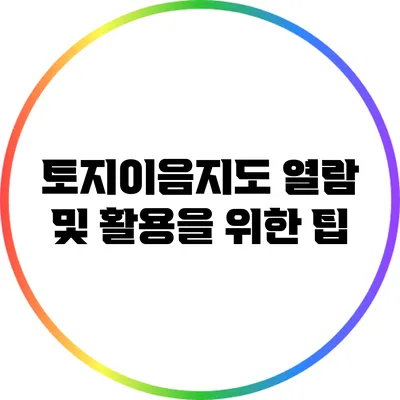 토지이음지도: 열람 및 활용을 위한 팁