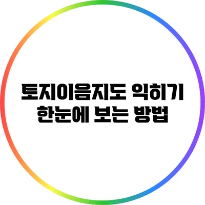 토지이음지도 익히기: 한눈에 보는 방법