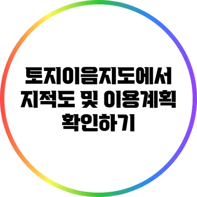 토지이음지도에서 지적도 및 이용계획 확인하기