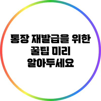 통장 재발급을 위한 꿀팁: 미리 알아두세요