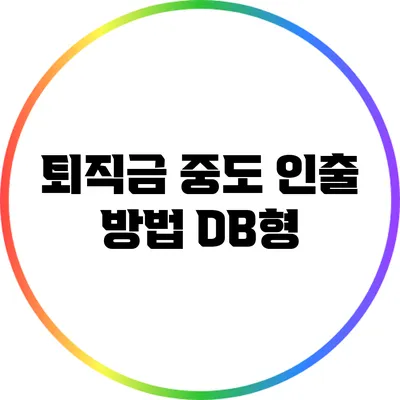 퇴직금 중도 인출 방법: DB형