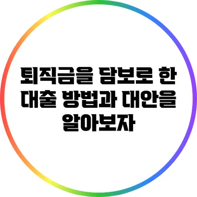 퇴직금을 담보로 한 대출: 방법과 대안을 알아보자