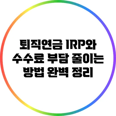 퇴직연금 IRP와 수수료 부담 줄이는 방법 완벽 정리