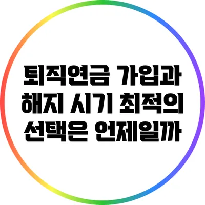 퇴직연금 가입과 해지 시기: 최적의 선택은 언제일까?