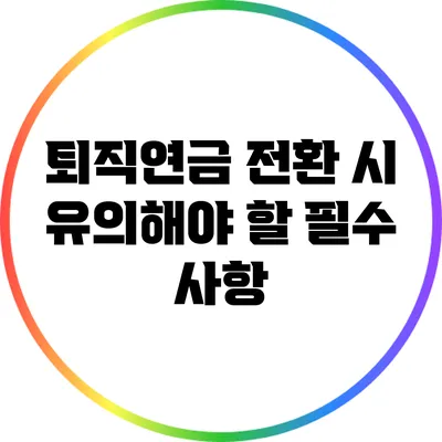 퇴직연금 전환 시 유의해야 할 필수 사항