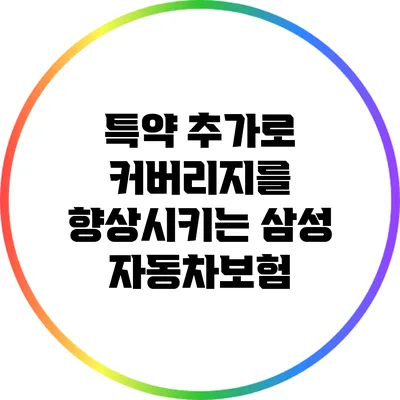 특약 추가로 커버리지를 향상시키는 삼성 자동차보험