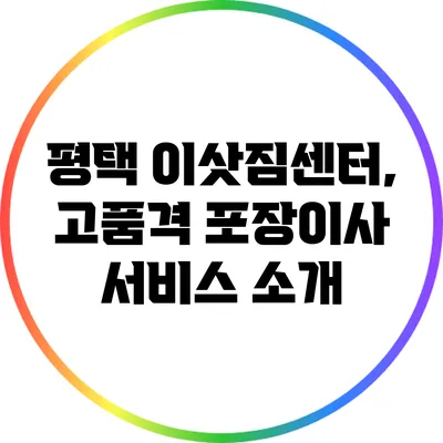 평택 이삿짐센터, 고품격 포장이사 서비스 소개