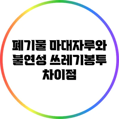 폐기물 마대자루와 불연성 쓰레기봉투 차이점
