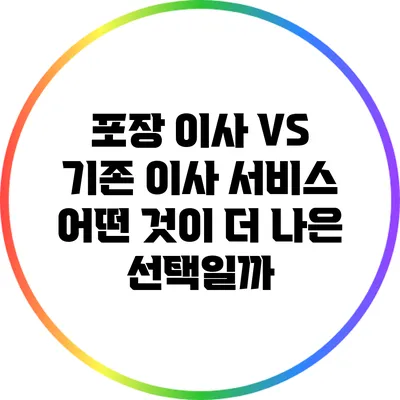 포장 이사 VS 기존 이사 서비스: 어떤 것이 더 나은 선택일까?