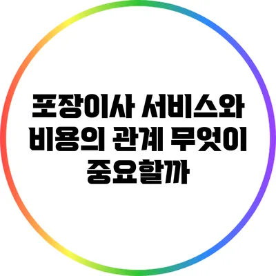 포장이사 서비스와 비용의 관계: 무엇이 중요할까?