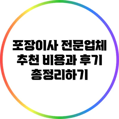 포장이사 전문업체 추천: 비용과 후기 총정리하기
