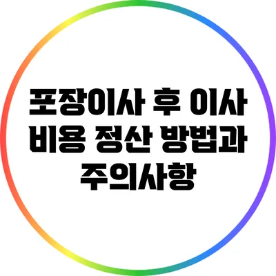 포장이사 후 이사 비용 정산 방법과 주의사항