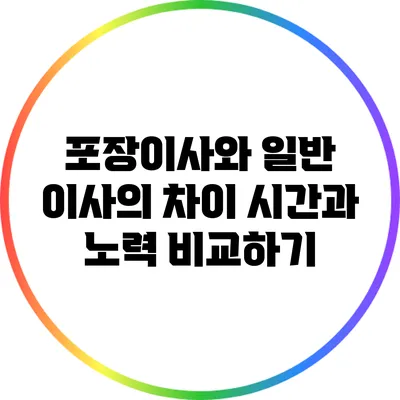 포장이사와 일반 이사의 차이: 시간과 노력 비교하기