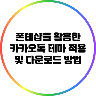 폰테샵을 활용한 카카오톡 테마 적용 및 다운로드 방법
