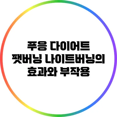푸응 다이어트: 팻버닝 나이트버닝의 효과와 부작용