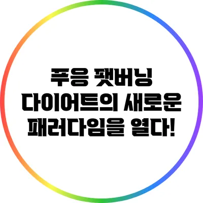 푸응 팻버닝: 다이어트의 새로운 패러다임을 열다!