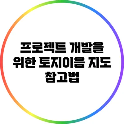 프로젝트 개발을 위한 토지이음 지도 참고법