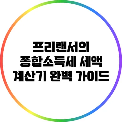프리랜서의 종합소득세: 세액 계산기 완벽 가이드