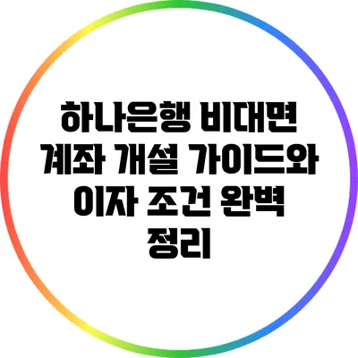하나은행 비대면 계좌 개설 가이드와 이자 조건 완벽 정리