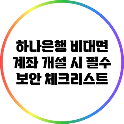 하나은행 비대면 계좌 개설 시 필수 보안 체크리스트
