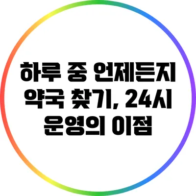 하루 중 언제든지 약국 찾기, 24시 운영의 이점